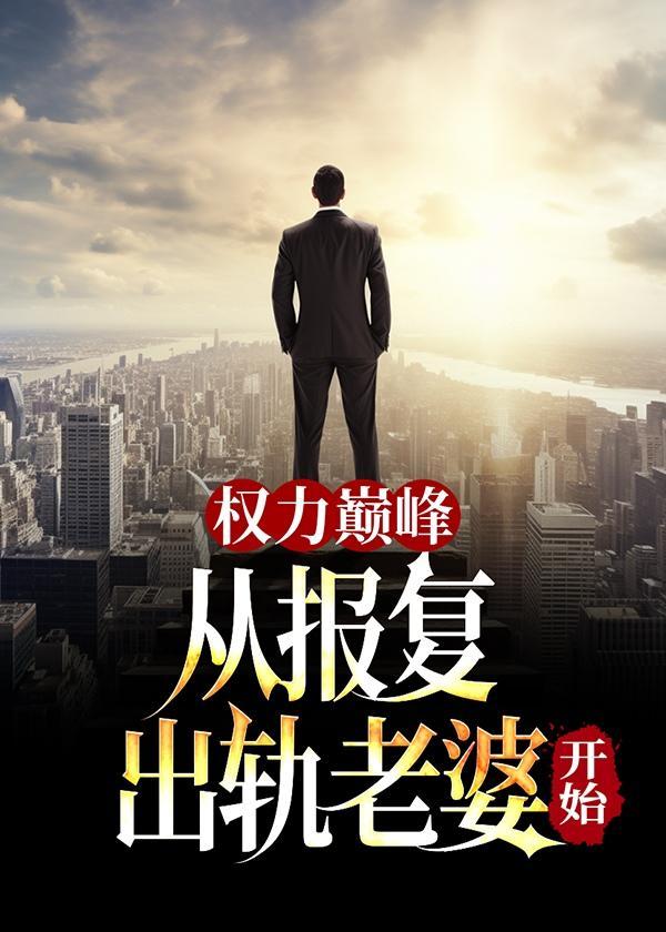 权力巅峰从报复出轨老婆开始正版阅读