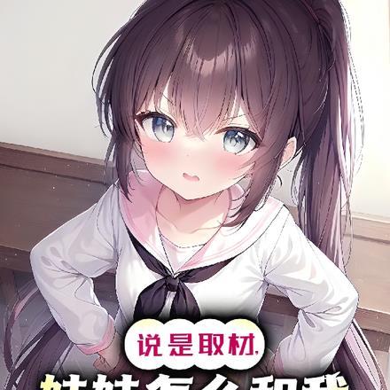 说是取材,妹妹怎么和我越靠越近