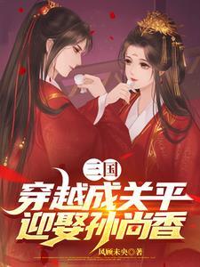 三国:穿越成关平,迎娶孙尚香