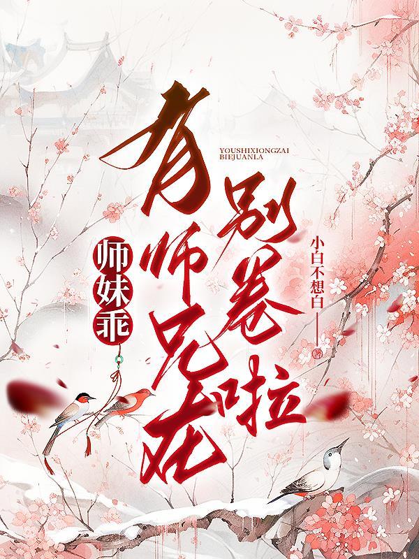 师妹乖,有师兄在别卷啦